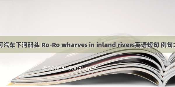 内河汽车下河码头 Ro-Ro wharves in inland rivers英语短句 例句大全