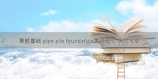 管桩基础 pipe pile foundation英语短句 例句大全
