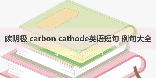 碳阴极 carbon cathode英语短句 例句大全