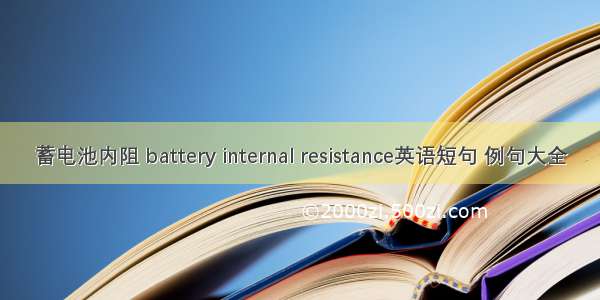 蓄电池内阻 battery internal resistance英语短句 例句大全