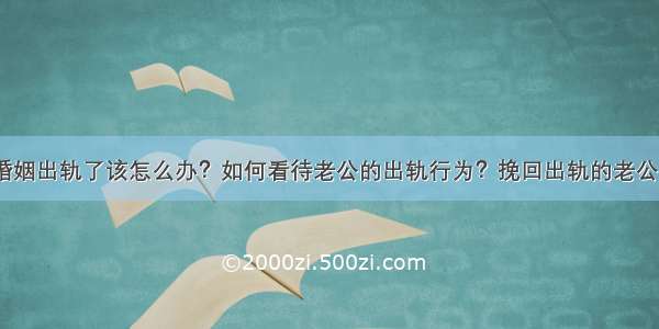 婚姻出轨了该怎么办？如何看待老公的出轨行为？挽回出轨的老公？