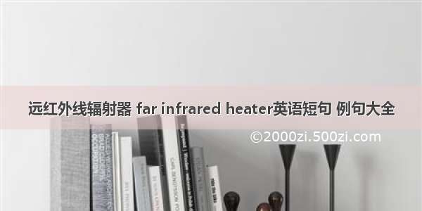 远红外线辐射器 far infrared heater英语短句 例句大全