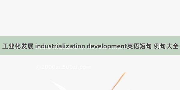 工业化发展 industrialization development英语短句 例句大全