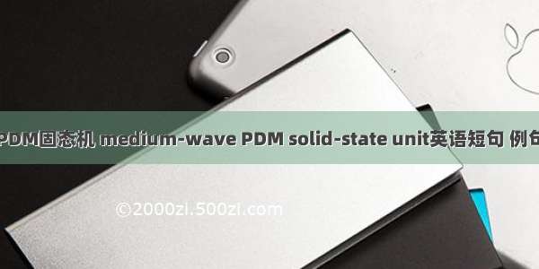 中波PDM固态机 medium-wave PDM solid-state unit英语短句 例句大全