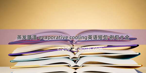 蒸发降温 evaporative cooling英语短句 例句大全