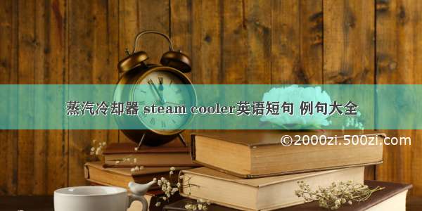 蒸汽冷却器 steam cooler英语短句 例句大全