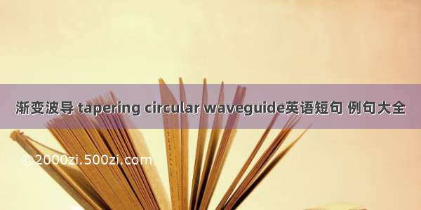 渐变波导 tapering circular waveguide英语短句 例句大全