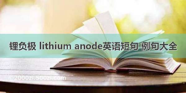 锂负极 lithium anode英语短句 例句大全