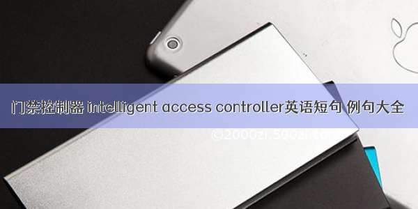 门禁控制器 intelligent access controller英语短句 例句大全