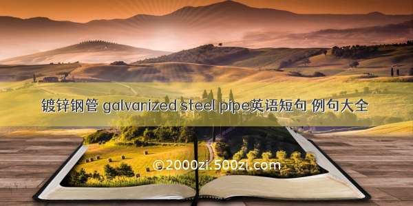 镀锌钢管 galvanized steel pipe英语短句 例句大全