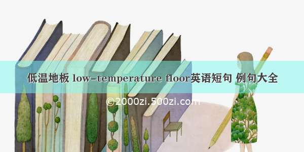 低温地板 low-temperature floor英语短句 例句大全