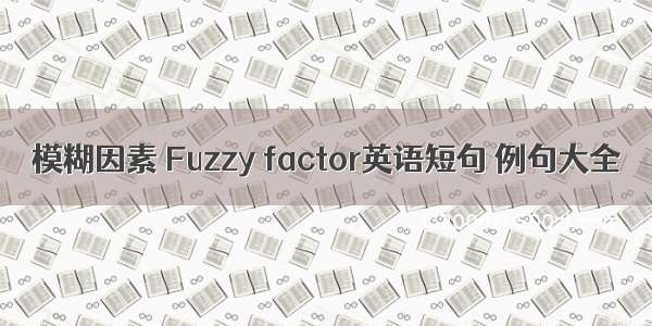 模糊因素 Fuzzy factor英语短句 例句大全