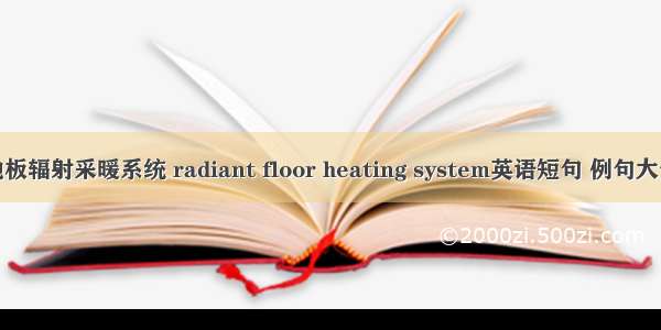 地板辐射采暖系统 radiant floor heating system英语短句 例句大全