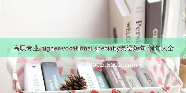 高职专业 higher vocational specialty英语短句 例句大全