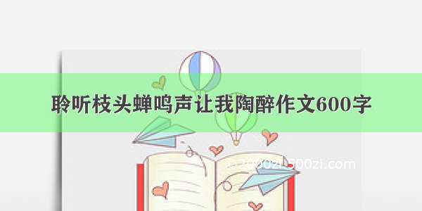 聆听枝头蝉鸣声让我陶醉作文600字