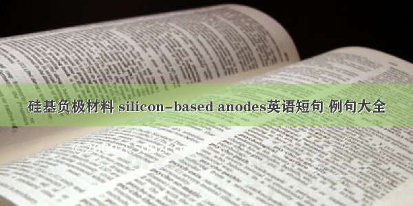 硅基负极材料 silicon-based anodes英语短句 例句大全