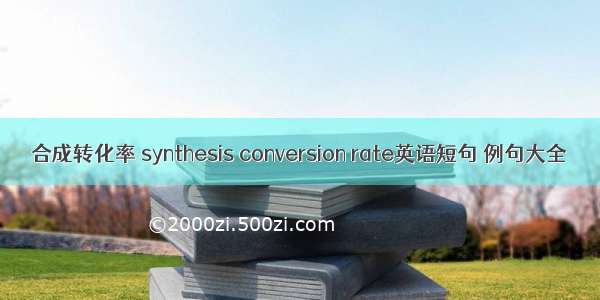 合成转化率 synthesis conversion rate英语短句 例句大全