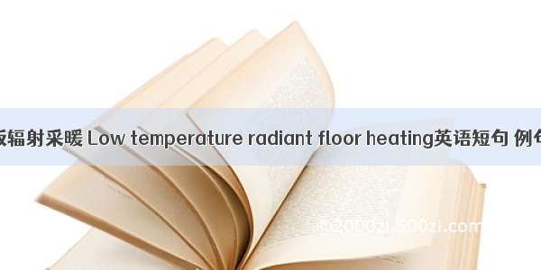 低温地板辐射采暖 Low temperature radiant floor heating英语短句 例句大全