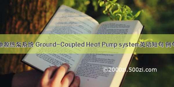 地埋管地源热泵系统 Ground-Coupled Heat Pump system英语短句 例句大全