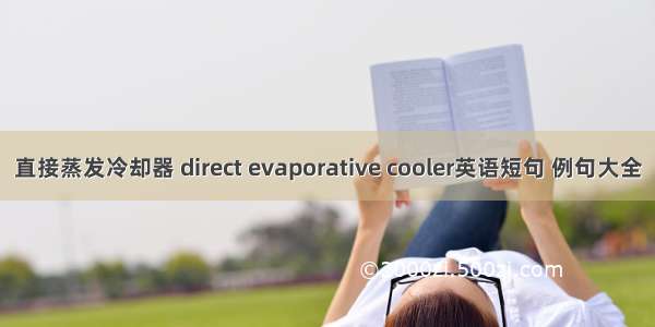 直接蒸发冷却器 direct evaporative cooler英语短句 例句大全