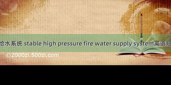 稳高压消防给水系统 stable high pressure fire water supply system英语短句 例句大全