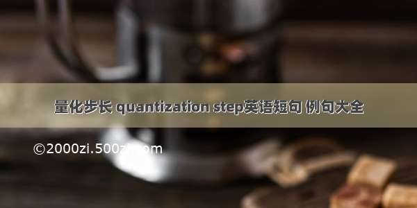 量化步长 quantization step英语短句 例句大全