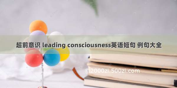 超前意识 leading consciousness英语短句 例句大全