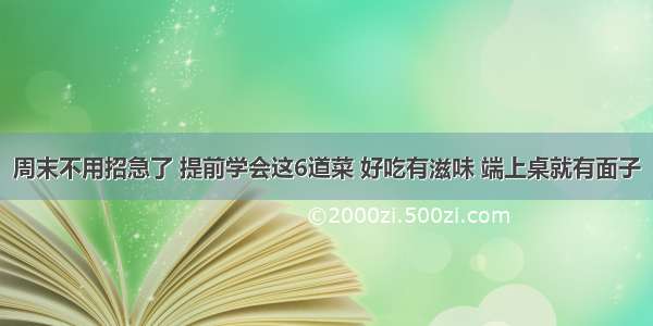 周末不用招急了 提前学会这6道菜 好吃有滋味 端上桌就有面子