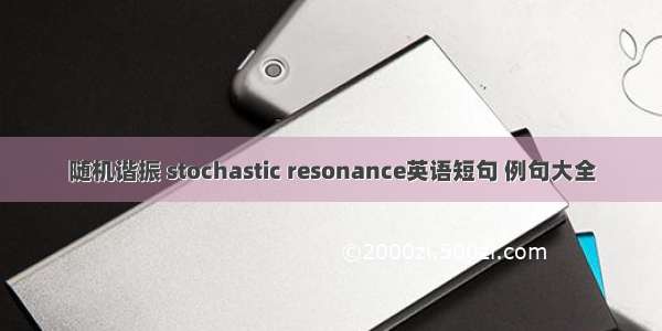 随机谐振 stochastic resonance英语短句 例句大全