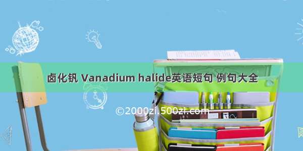 卤化钒 Vanadium halide英语短句 例句大全
