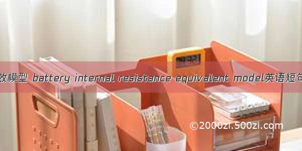 电池内阻等效模型 battery internal resistance equivalent model英语短句 例句大全