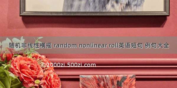 随机非线性横摇 random nonlinear roll英语短句 例句大全