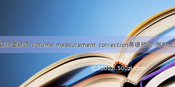 舱容计量修正 volume measurement correction英语短句 例句大全