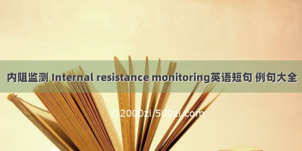 内阻监测 Internal resistance monitoring英语短句 例句大全