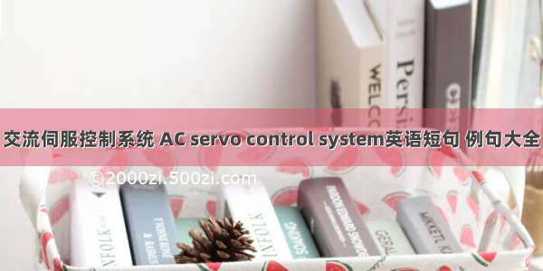 交流伺服控制系统 AC servo control system英语短句 例句大全