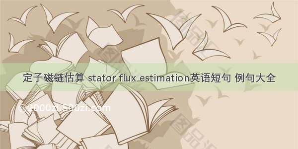 定子磁链估算 stator flux estimation英语短句 例句大全