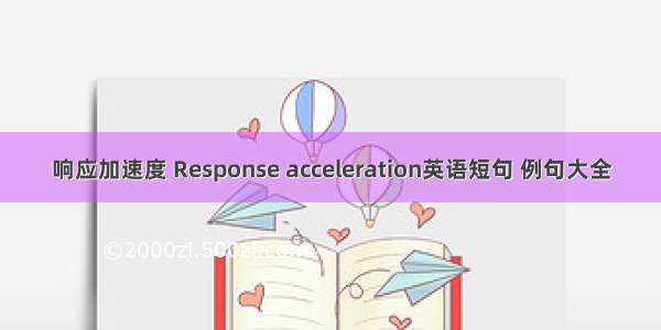 响应加速度 Response acceleration英语短句 例句大全