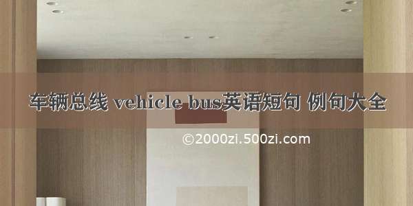 车辆总线 vehicle bus英语短句 例句大全