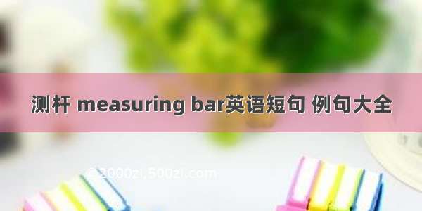 测杆 measuring bar英语短句 例句大全