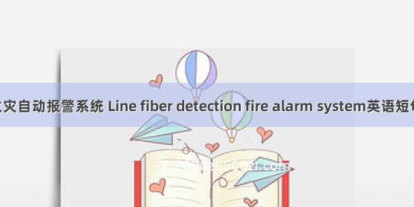 线型光纤火灾自动报警系统 Line fiber detection fire alarm system英语短句 例句大全