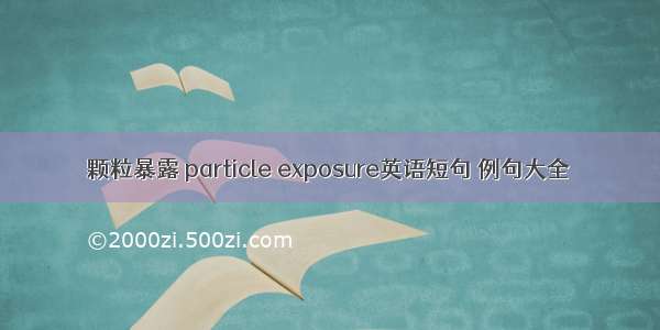 颗粒暴露 particle exposure英语短句 例句大全