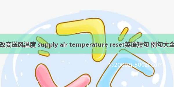 改变送风温度 supply air temperature reset英语短句 例句大全