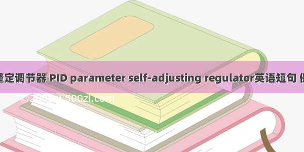 PID自整定调节器 PID parameter self-adjusting regulator英语短句 例句大全