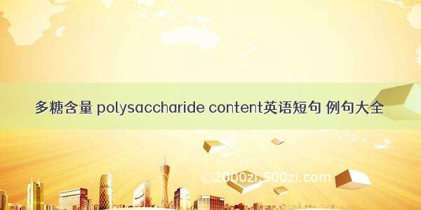 多糖含量 polysaccharide content英语短句 例句大全