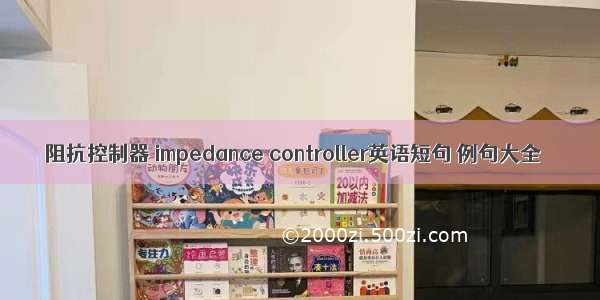 阻抗控制器 impedance controller英语短句 例句大全