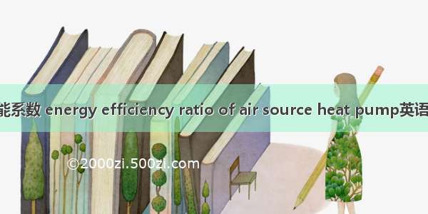 空气源热泵性能系数 energy efficiency ratio of air source heat pump英语短句 例句大全