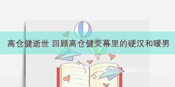 高仓健逝世 回顾高仓健荧幕里的硬汉和暖男