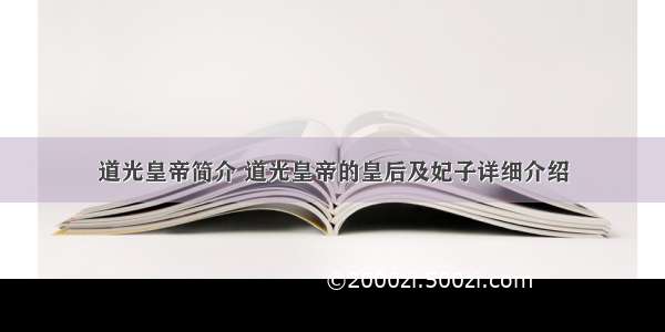 道光皇帝简介 道光皇帝的皇后及妃子详细介绍