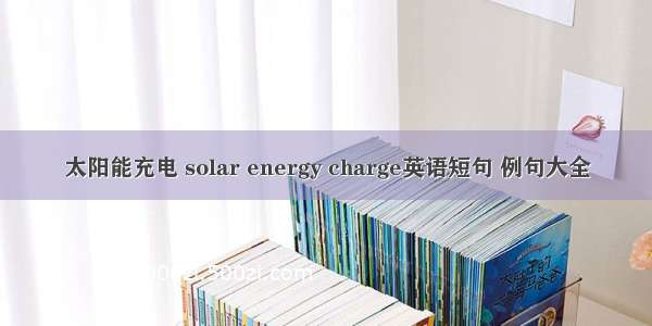 太阳能充电 solar energy charge英语短句 例句大全