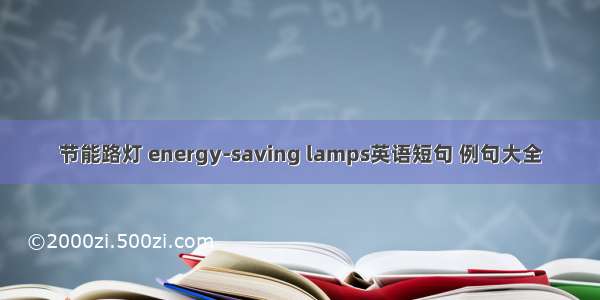 节能路灯 energy-saving lamps英语短句 例句大全